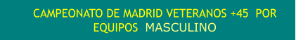 CAMPEONATO DE MADRID VETERANOS +45  POR EQUIPOS  MASCULINO